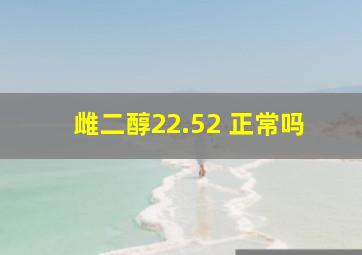 雌二醇22.52 正常吗